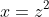 x=z^2