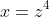 x=z^4