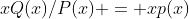 xQ(x)/P(x) = xp(x)