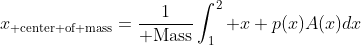 x_{\rm center of mass}=\frac{1}{\rm Mass}\int_1^2 x p(x)A(x)dx
