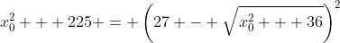 x_{0}^{2} + 225 = \left(27 - \sqrt{x_{0}^{2} + 36}\right)^{2}