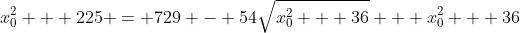 x_{0}^{2} + 225 = 729 - 54\sqrt{x_{0}^{2} + 36} + x_{0}^{2} + 36