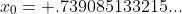 x_{0}= .739085133215...