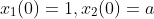 x_{1}(0)=1,x_{2}(0)=a