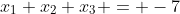 x_{1}+x_{2}+x_{3} = -7