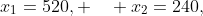 x_{1}=520, \quad x_{2}=240,