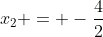x_{2} = -\frac{4}{2}