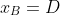 x_{B}=D