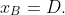 x_{B}=D.