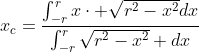 x_{c}=\frac{\int^r_{-r}{x\cdot \sqrt{r^2-x^2}dx}}{\int^r_{-r}{\sqrt{r^2-x^2} dx}}