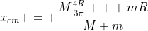 x_{cm} = \frac{M\frac{4R}{3\pi} + mR}{M+m}