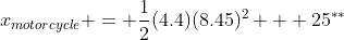 x_{motorcycle} = \frac{1}{2}(4.4)(8.45)^2 + 25^{**}