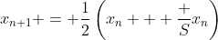x_{n+1} = \frac12\left(x_n + \frac S{x_n}\right)