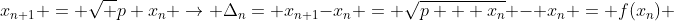 x_{n+1} = \sqrt {p+x_{n}} \rightarrow \Delta_{n}= x_{n+1}-x_{n} = \sqrt{p + x_{n}} - x_{n} = f(x_{n}) 