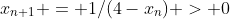 x_{n+1} = 1/(4-x_n) > 0