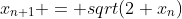 x_{n+1} = sqrt(2+x_{n})