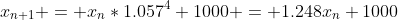 x_{n+1} = x_{n}*1.057^4+1000 = 1.248x_n+1000
