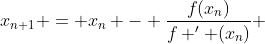 x_{n+1} = x_{n} - \frac{f(x_{n})}{f ' (x_{n})} 