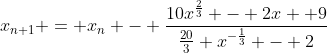 x_{n+1} = x_n - \dfrac{10x^{\frac23} - 2x +9}{\frac{20}3 x^{-\frac13} - 2}