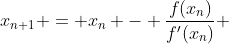 x_{n+1} = x_n - \frac{f(x_n)}{f'(x_n)} 
