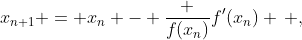 x_{n+1} = x_n - \frac {f(x_n)}{f'(x_n)} \, ,