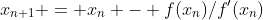x_{n+1} = x_n - f(x_n)/f'(x_n)