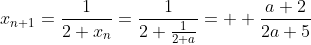 x_{n+1}=\frac{1}{2+x_n}=\frac{1}{2+\frac{1}{2+a}}=  \frac{a+2}{2a+5}