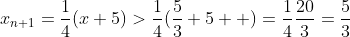 x_{n+1}=\frac{1}{4}(x+5)>\frac{1}{4}(\frac{5}{3}+5  )=\frac{1}{4}\frac{20}{3}=\frac{5}{3}