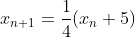 x_{n+1}=\frac{1}{4}(x_n+5)