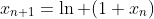 x_{n+1}=\ln (1+x_n)