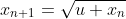 x_{n+1}=\sqrt{u+x_n}