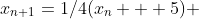 x_{n+1}=1/4(x_n + 5) 