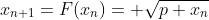 x_{n+1}=F(x_{n})= \sqrt{p+x_{n}}