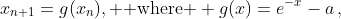 x_{n+1}=g(x_n), \text{ where } g(x)=e^{-x}-a\,,