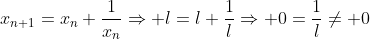 x_{n+1}=x_n+\dfrac{1}{x_n}\Rightarrow l=l+\dfrac{1}{l}\Rightarrow 0=\dfrac{1}{l}\neq 0
