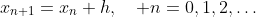 x_{n+1}=x_n+h,\quad n=0,1,2,\dots