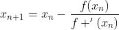 x_{n+1}=x_n-\frac{f(x_n)}{f '(x_n)}