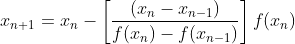 x_{n+1}=x_n-\left[\frac{(x_n-x_{n-1})}{f(x_n)-f(x_{n-1})}\right]f(x_n)