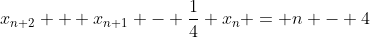 x_{n+2} + x_{n+1} - \frac{1}{4} x_n = n - 4