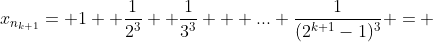 x_{n_{k+1}}= 1+ \frac{1}{2^3} +\frac{1}{3^3} + ...+\frac{1}{(2^{k+1}-1)^3} = 