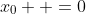 x_0  =0