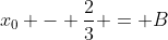 x_0 - \frac{2}{3} = B