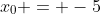 x_0 = -5
