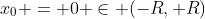 x_0 = 0 \in (-R, R)
