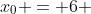 x_0 = 6 