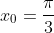 x_0=\frac{\pi}{3}