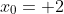x_0= 2