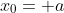 x_0= a