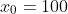 x_0=100