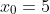 x_0=5